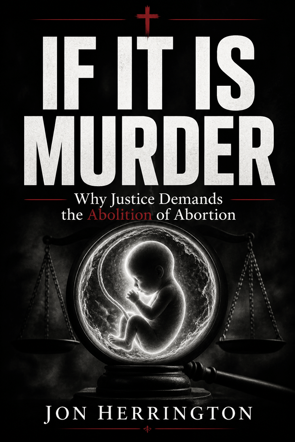 If It Is Murder: Why Justice Demands The Abolition Of Abortion –&nbsp;Introduction